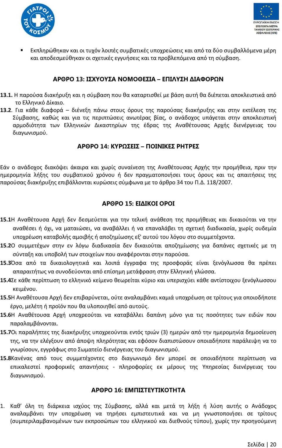 Για κάθε διαφορά διένεξη πάνω στους όρους της παρούσας διακήρυξης και στην εκτέλεση της Σύμβασης, καθώς και για τις περιπτώσεις ανωτέρας βίας, ο ανάδοχος υπάγεται στην αποκλειστική αρμοδιότητα των
