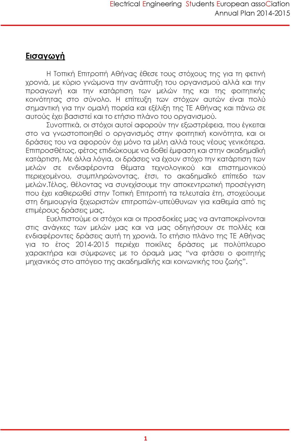 Συνοπτικά, οι στόχοι αυτοί αφορούν την εξωστρέφεια, που έγκειται στο να γνωστοποιηθεί ο οργανισμός στην φοιτητική κοινότητα, και οι δράσεις του να αφορούν όχι μόνο τα μέλη αλλά τους νέους γενικότερα.