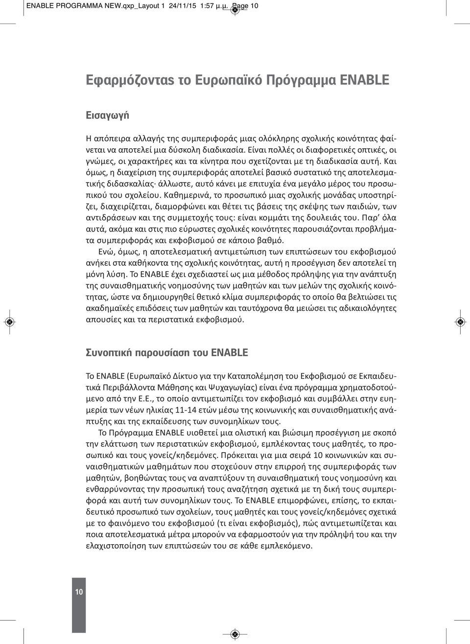 Είναι πολλές οι διαφορετικές οπτικές, οι γνώμες, οι χαρακτήρες και τα κίνητρα που σχετίζονται με τη διαδικασία αυτή.