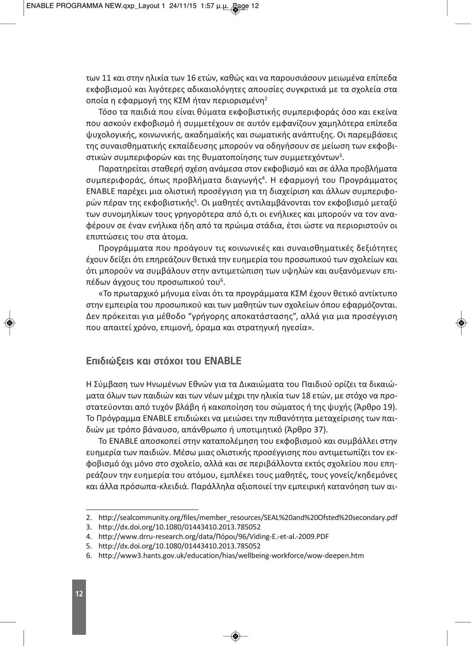 περιορισμένη 2 Τόσο τα παιδιά που είναι θύματα εκφοβιστικής συμπεριφοράς όσο και εκείνα που ασκούν εκφοβισμό ή συμμετέχουν σε αυτόν εμφανίζουν χαμηλότερα επίπεδα ψυχολογικής, κοινωνικής, ακαδημαϊκής