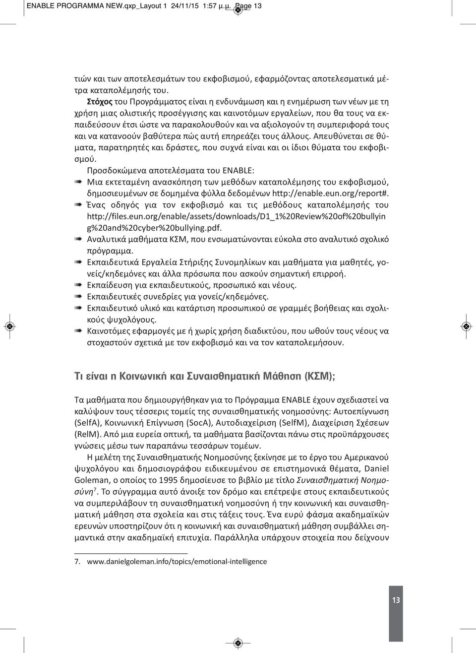 αξιολογούν τη συμπεριφορά τους και να κατανοούν βαθύτερα πώς αυτή επηρεάζει τους άλλους. Απευθύνεται σε θύματα, παρατηρητές και δράστες, που συχνά είναι και οι ίδιοι θύματα του εκφοβισμού.