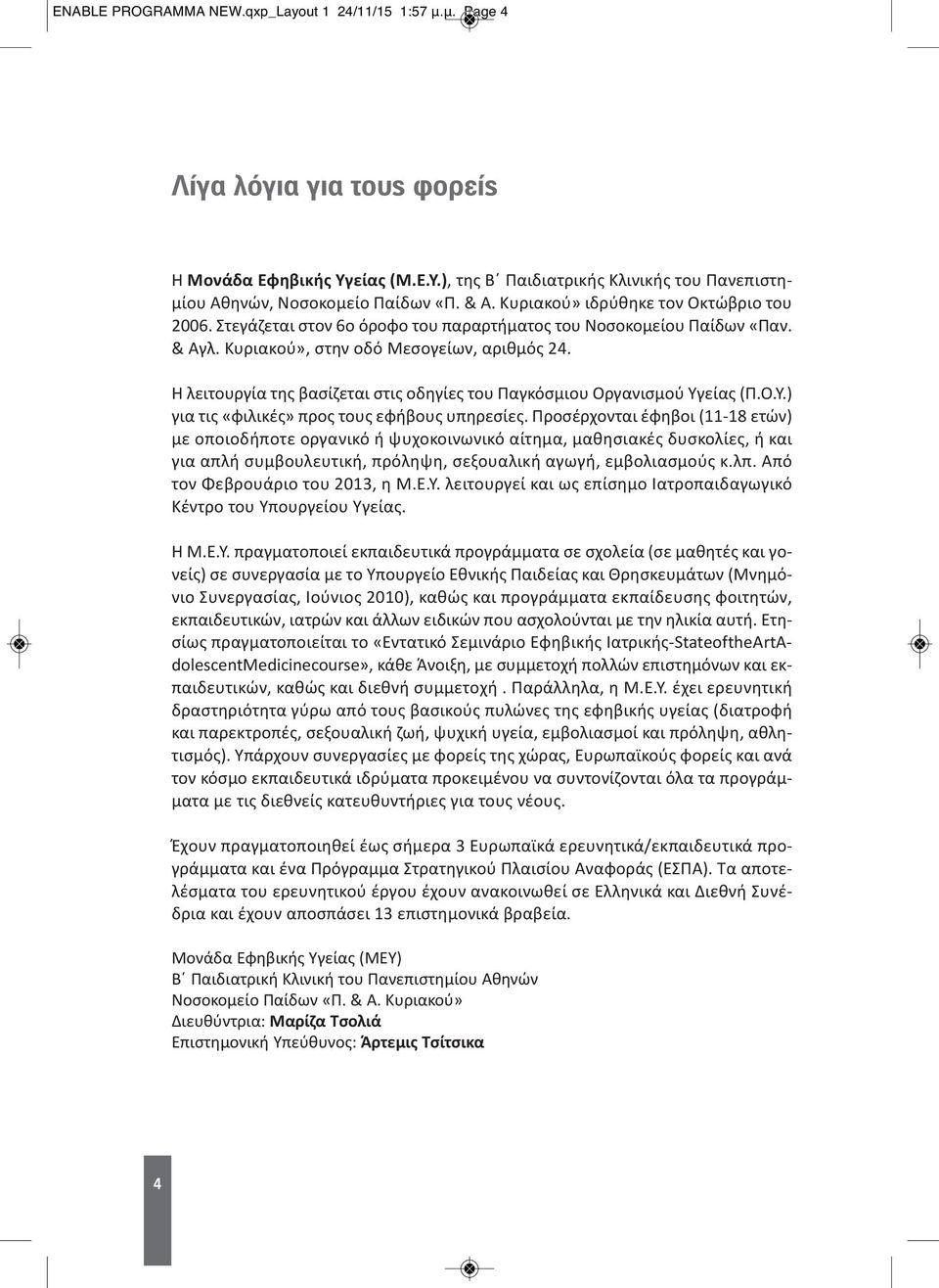Η λειτουργία της βασίζεται στις οδηγίες του Παγκόσμιου Οργανισμού Υγείας (Π.Ο.Υ.) για τις «φιλικές» προς τους εφήβους υπηρεσίες.