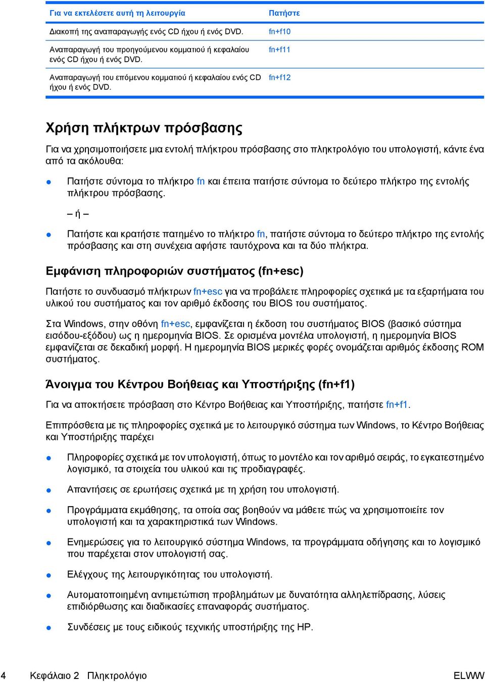 Πατήστε fn+f10 fn+f11 fn+f12 Χρήση πλήκτρων πρόσβασης Για να χρησιµοποιήσετε µια εντολή πλήκτρου πρόσβασης στο πληκτρολόγιο του υπολογιστή, κάντε ένα από τα ακόλουθα: Πατήστε σύντοµα το πλήκτρο fn