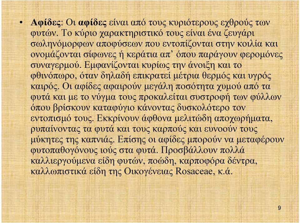 Εμφανίζονται κυρίως την άνοιξη και το φθινόπωρο, όταν δηλαδή επικρατεί μέτρια θερμός και υγρός καιρός.