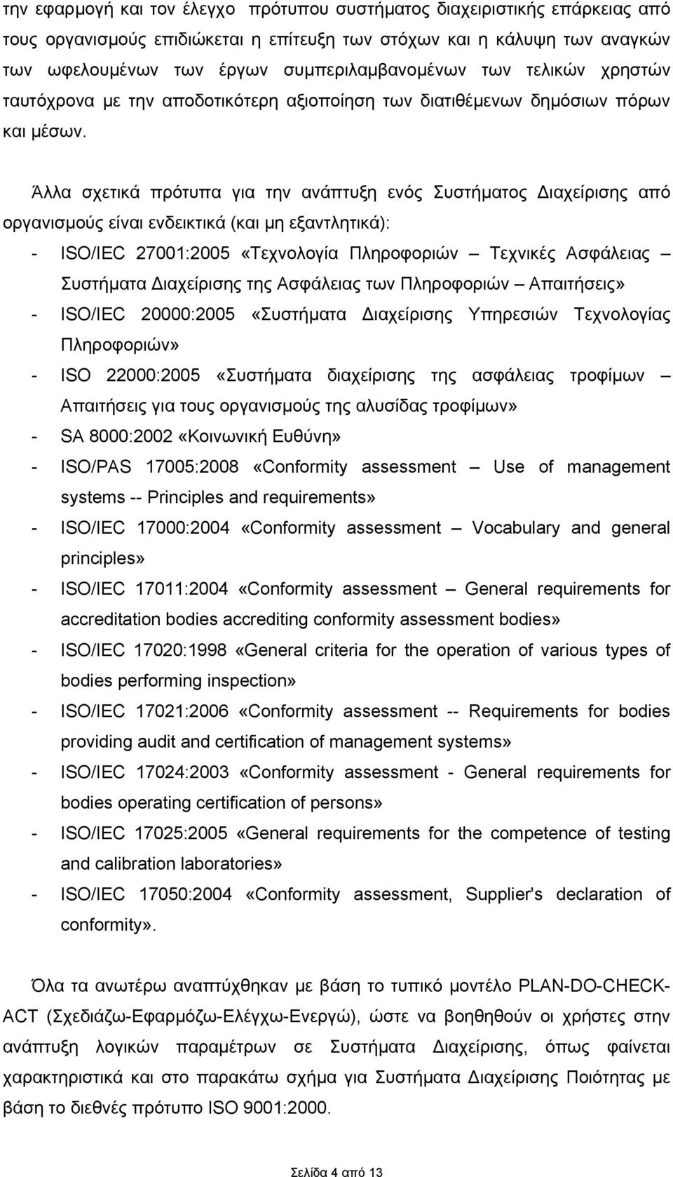 Άλλα σχετικά πρότυπα για την ανάπτυξη ενός Συστήµατος ιαχείρισης από οργανισµούς είναι ενδεικτικά (και µη εξαντλητικά): - ISO/IEC 27001:2005 «Τεχνολογία Πληροφοριών Τεχνικές Ασφάλειας Συστήµατα