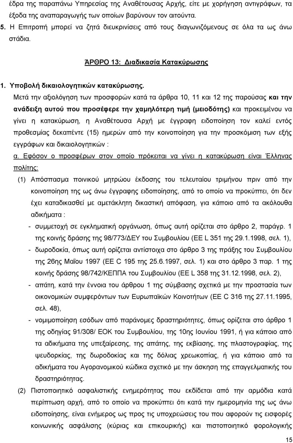 Μετά την αξιολόγηση των προσφορών κατά τα άρθρα 10, 11 και 12 της παρούσας και την ανάδειξη αυτού που προσέφερε την χαμηλότερη τιμή (μειοδότης) και προκειμένου να γίνει η κατακύρωση, η Αναθέτουσα