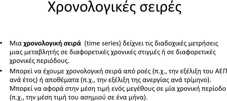 Μπορεί να έχουμε χρονολογική σειρά από ροές (π.χ., την εξέλιξη του ΑΕΠ ανά έτος) ή αποθέματα (π.χ., την εξέλιξη της ανεργίας ανά τρίμηνο).