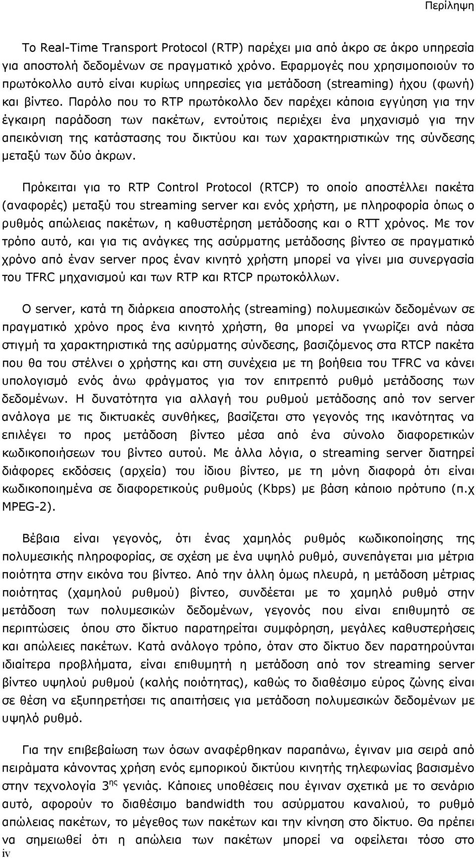 Παρόλο που το RTP πρωτόκολλο δεν παρέχει κάποια εγγύηση για την έγκαιρη παράδοση των πακέτων, εντούτοις περιέχει ένα μηχανισμό για την απεικόνιση της κατάστασης του δικτύου και των χαρακτηριστικών