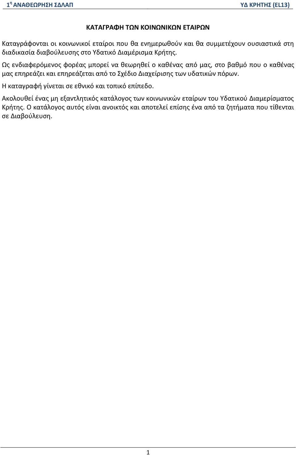 Ως ενδιαφερόμενος φορέας μπορεί να θεωρηθεί ο καθένας από μας, στο βαθμό που ο καθένας μας επηρεάζει και επηρεάζεται από το Σχέδιο Διαχείρισης των υδατικών