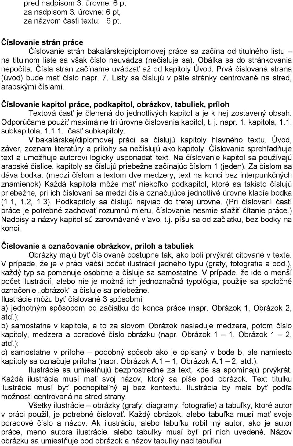 Čísla strán začíname uvádzať až od kapitoly Úvod. Prvá číslovaná strana (úvod) bude mať číslo napr. 7. Listy sa číslujú v päte stránky centrované na stred, arabskými číslami.