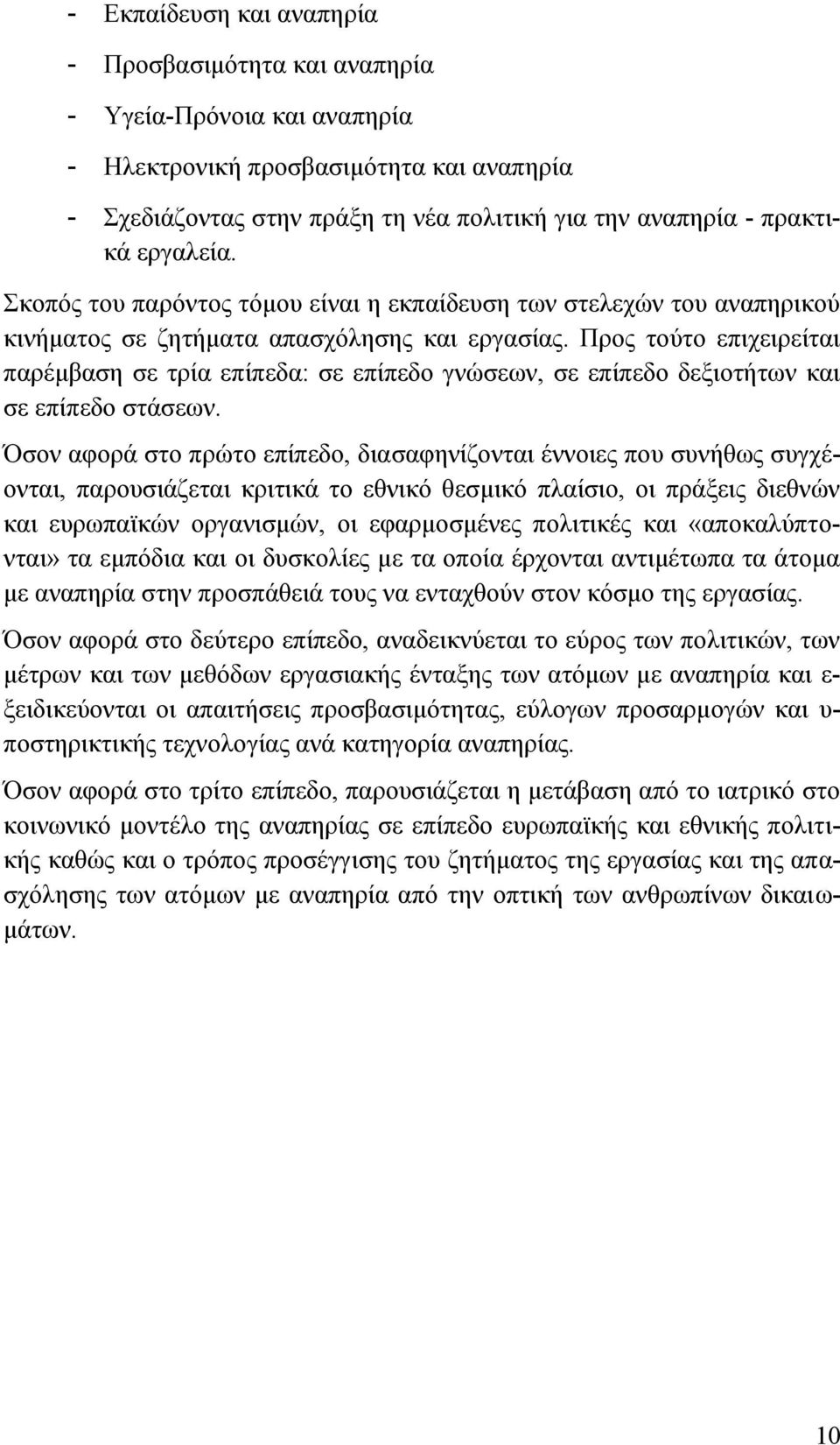 Προς τούτο επιχειρείται παρέμβαση σε τρία επίπεδα: σε επίπεδο γνώσεων, σε επίπεδο δεξιοτήτων και σε επίπεδο στάσεων.