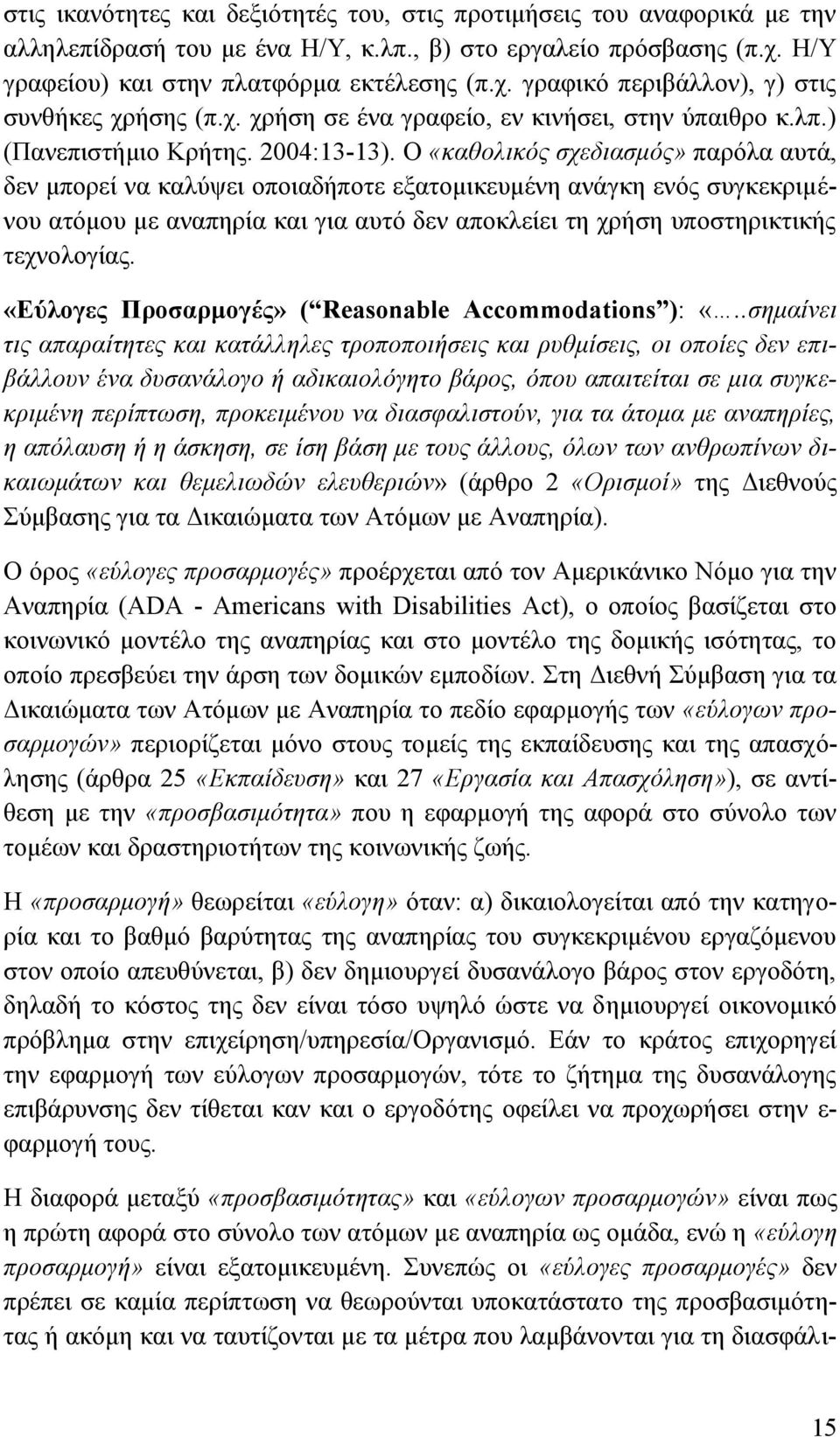 Ο «καθολικός σχεδιασμός» παρόλα αυτά, δεν μπορεί να καλύψει οποιαδήποτε εξατομικευμένη ανάγκη ενός συγκεκριμένου ατόμου με αναπηρία και για αυτό δεν αποκλείει τη χρήση υποστηρικτικής τεχνολογίας.