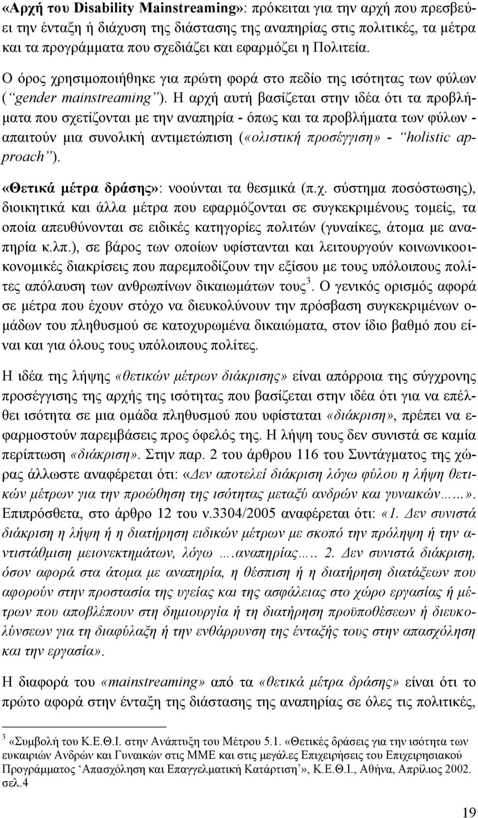 Η αρχή αυτή βασίζεται στην ιδέα ότι τα προβλήματα που σχετίζονται με την αναπηρία - όπως και τα προβλήματα των φύλων - απαιτούν μια συνολική αντιμετώπιση («ολιστική προσέγγιση» - holistic approach ).