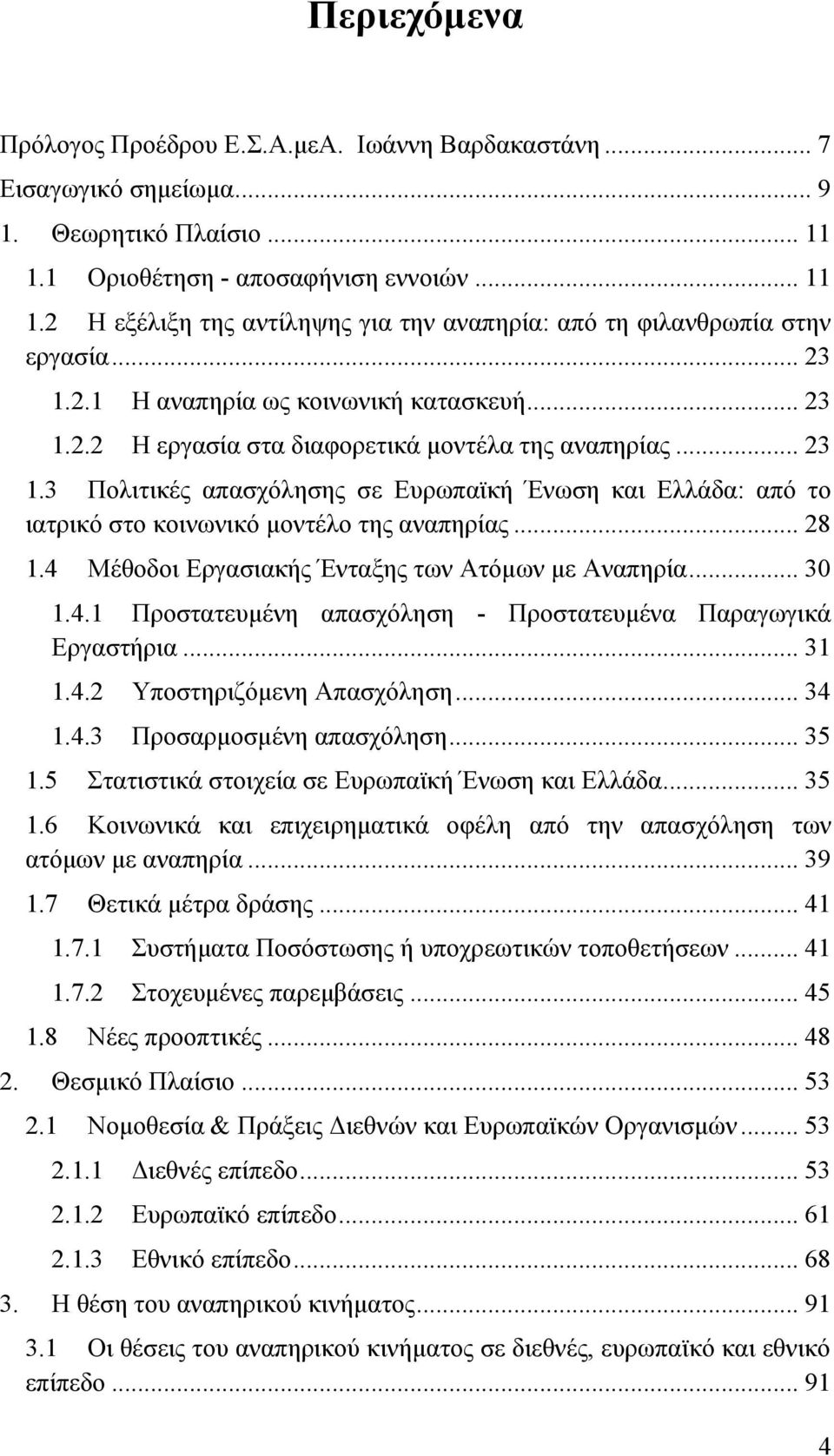 .. 28 1.4 Μέθοδοι Εργασιακής Ένταξης των Ατόμων με Αναπηρία... 30 1.4.1 Προστατευμένη απασχόληση - Προστατευμένα Παραγωγικά Εργαστήρια... 31 1.4.2 Υποστηριζόμενη Απασχόληση... 34 1.4.3 Προσαρμοσμένη απασχόληση.