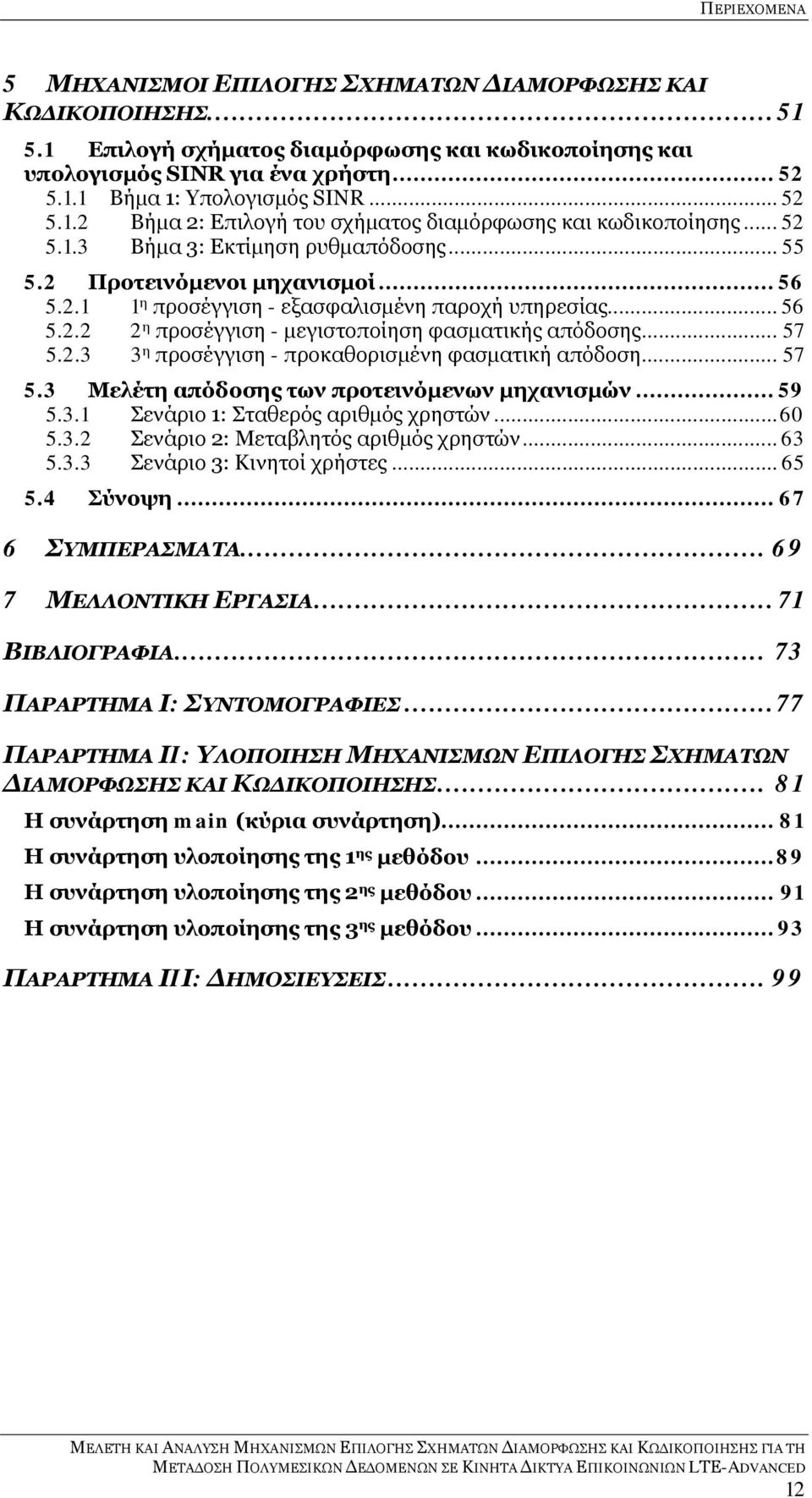 .. 56 5.2.2 2 η προσέγγιση - μεγιστοποίηση φασματικής απόδοσης... 57 5.2.3 3 η προσέγγιση - προκαθορισμένη φασματική απόδοση... 57 5.3 Μελέτη απόδοσης των προτεινόμενων μηχανισμών... 59 5.3.1 Σενάριο 1: Σταθερός αριθμός χρηστών.