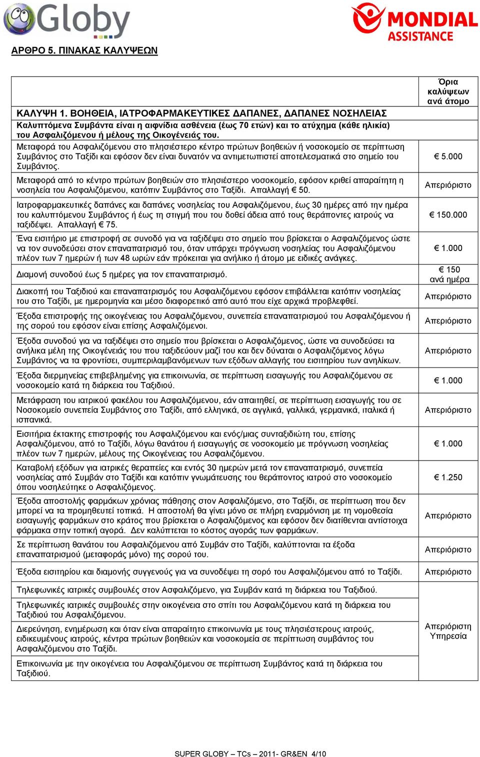 Μεταφορά του Ασφαλιζόμενου στο πλησιέστερο κέντρο πρώτων βοηθειών ή νοσοκομείο σε περίπτωση Συμβάντος στο Ταξίδι και εφόσον δεν είναι δυνατόν να αντιμετωπιστεί αποτελεσματικά στο σημείο του Συμβάντος.