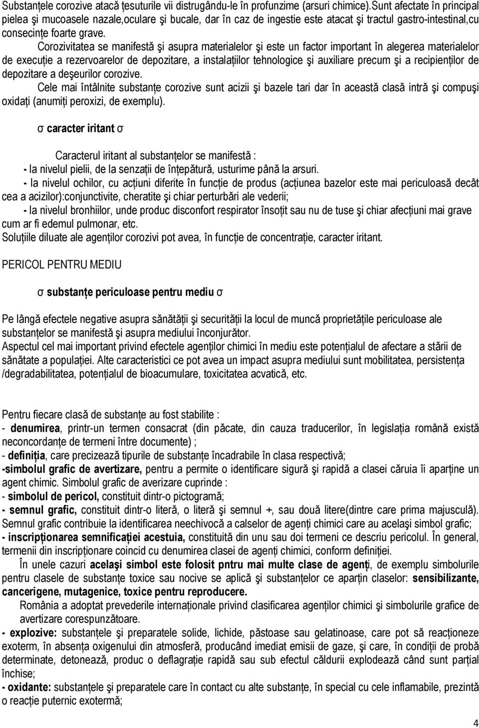 Corozivitatea se manifestă şi asupra materialelor şi este un factor important în alegerea materialelor de execuńie a rezervoarelor de depozitare, a instalańiilor tehnologice şi auxiliare precum şi a