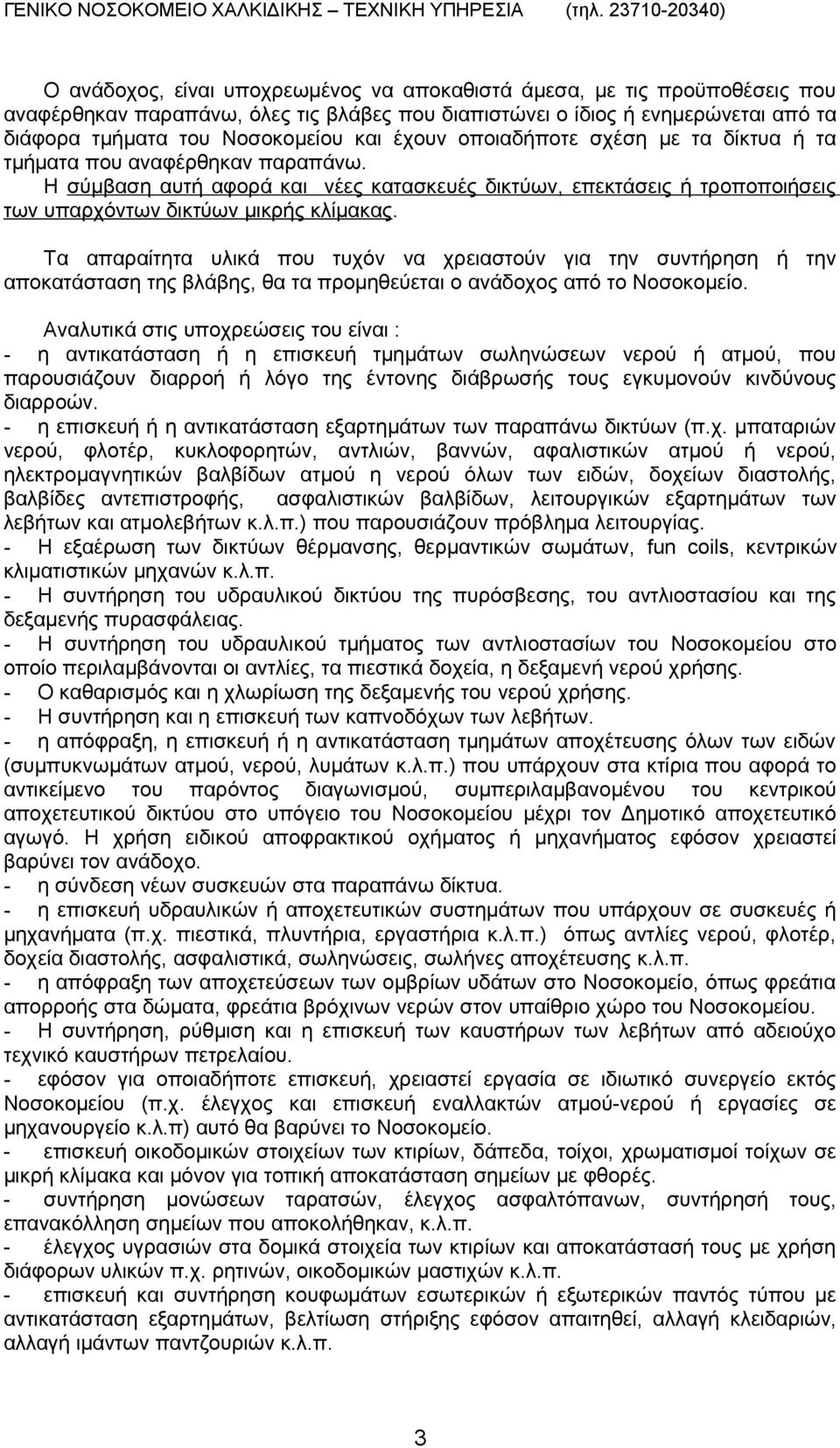 Τα απαραίτητα υλικά που τυχόν να χρειαστούν για την συντήρηση ή την αποκατάσταση της βλάβης, θα τα προμηθεύεται ο ανάδοχος από το Νοσοκομείο.