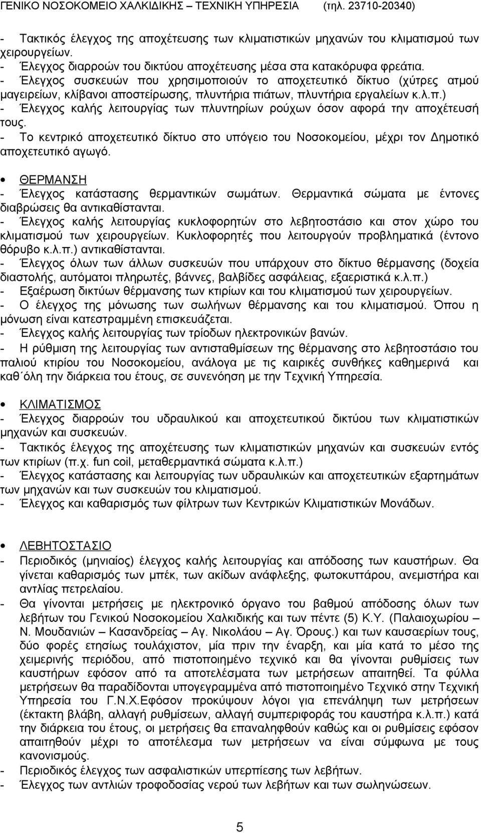 - Το κεντρικό αποχετευτικό δίκτυο στο υπόγειο του Νοσοκομείου, μέχρι τον Δημοτικό αποχετευτικό αγωγό. ΘΕΡΜΑΝΣΗ - Έλεγχος κατάστασης θερμαντικών σωμάτων.