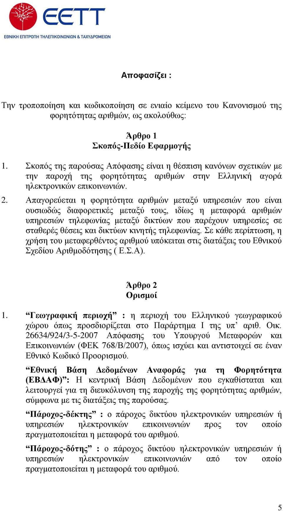 Απαγορεύεται η φορητότητα αριθμών μεταξύ υπηρεσιών που είναι ουσιωδώς διαφορετικές μεταξύ τους, ιδίως η μεταφορά αριθμών υπηρεσιών τηλεφωνίας μεταξύ δικτύων που παρέχουν υπηρεσίες σε σταθερές θέσεις