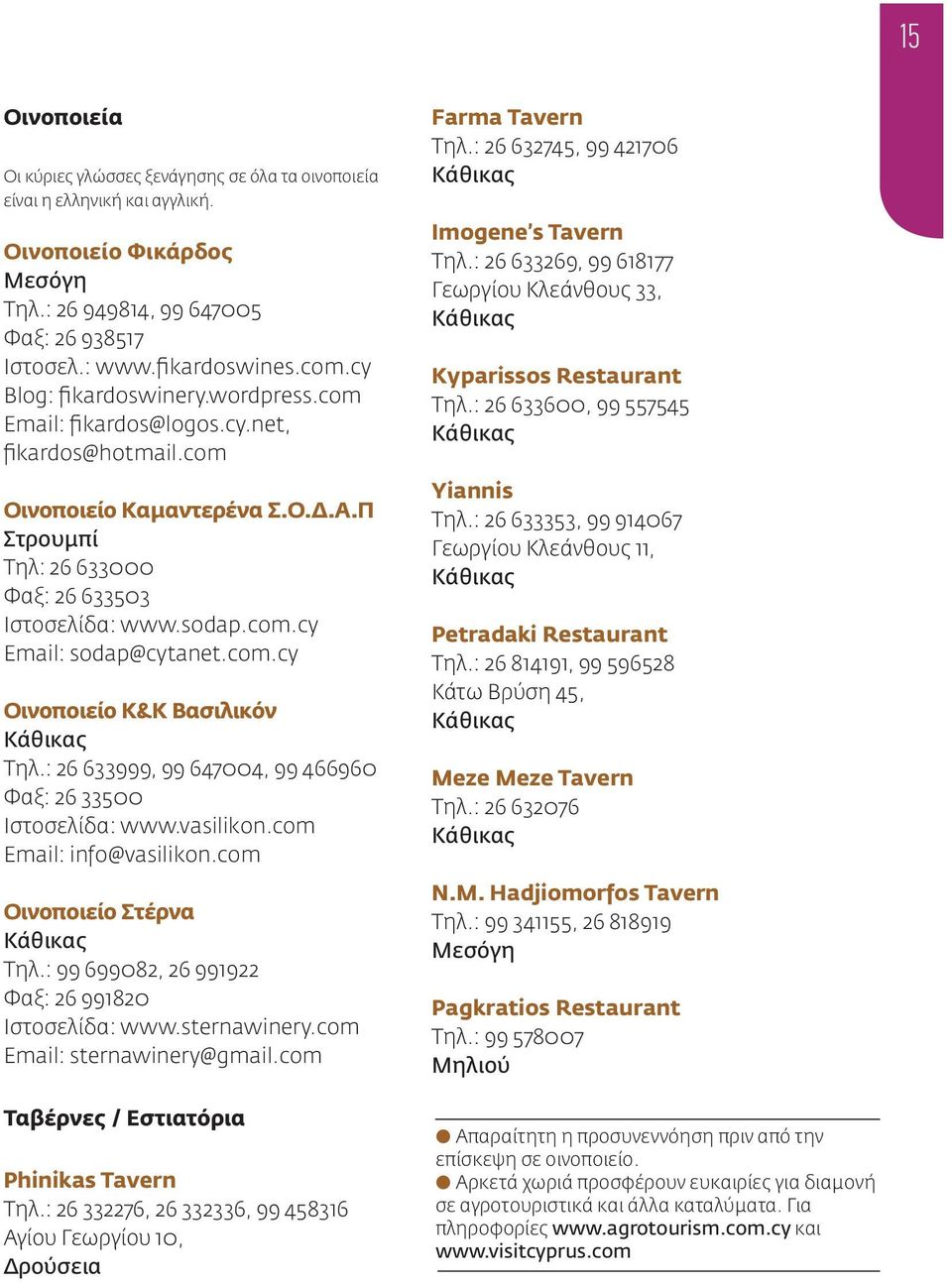 com.cy Οινοποιείο Κ&Κ Βασιλικόν Κάθικας Τηλ.: 26 633999, 99 647004, 99 466960 Φαξ: 26 33500 Ιστοσελίδα: www.vasilikon.com Email: info@vasilikon.com Οινοποιείο Στέρνα Κάθικας Τηλ.