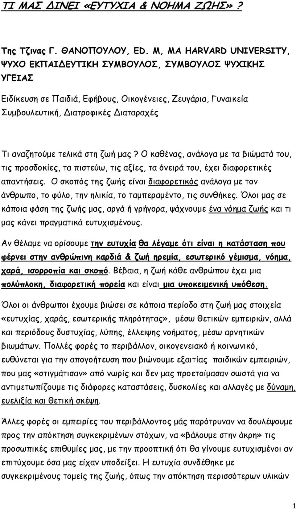 τελικά στη ζωή µας? Ο καθένας, ανάλογα µε τα βιώµατά του, τις προσδοκίες, τα πιστεύω, τις αξίες, τα όνειρά του, έχει διαφορετικές απαντήσεις.