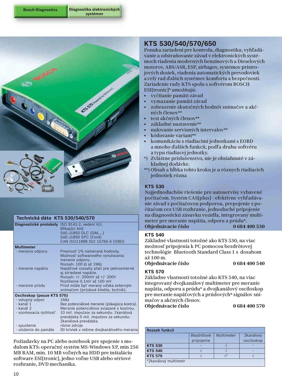 Zariadenie rady KTS spolu s softvérom BOSCH ESI[tronic]* umožňujú: vyčítanie pamäti závad vymazanie pamäti závad zobrazenie skutočných hodnôt snímačov a akčných členov** test akčných členov**