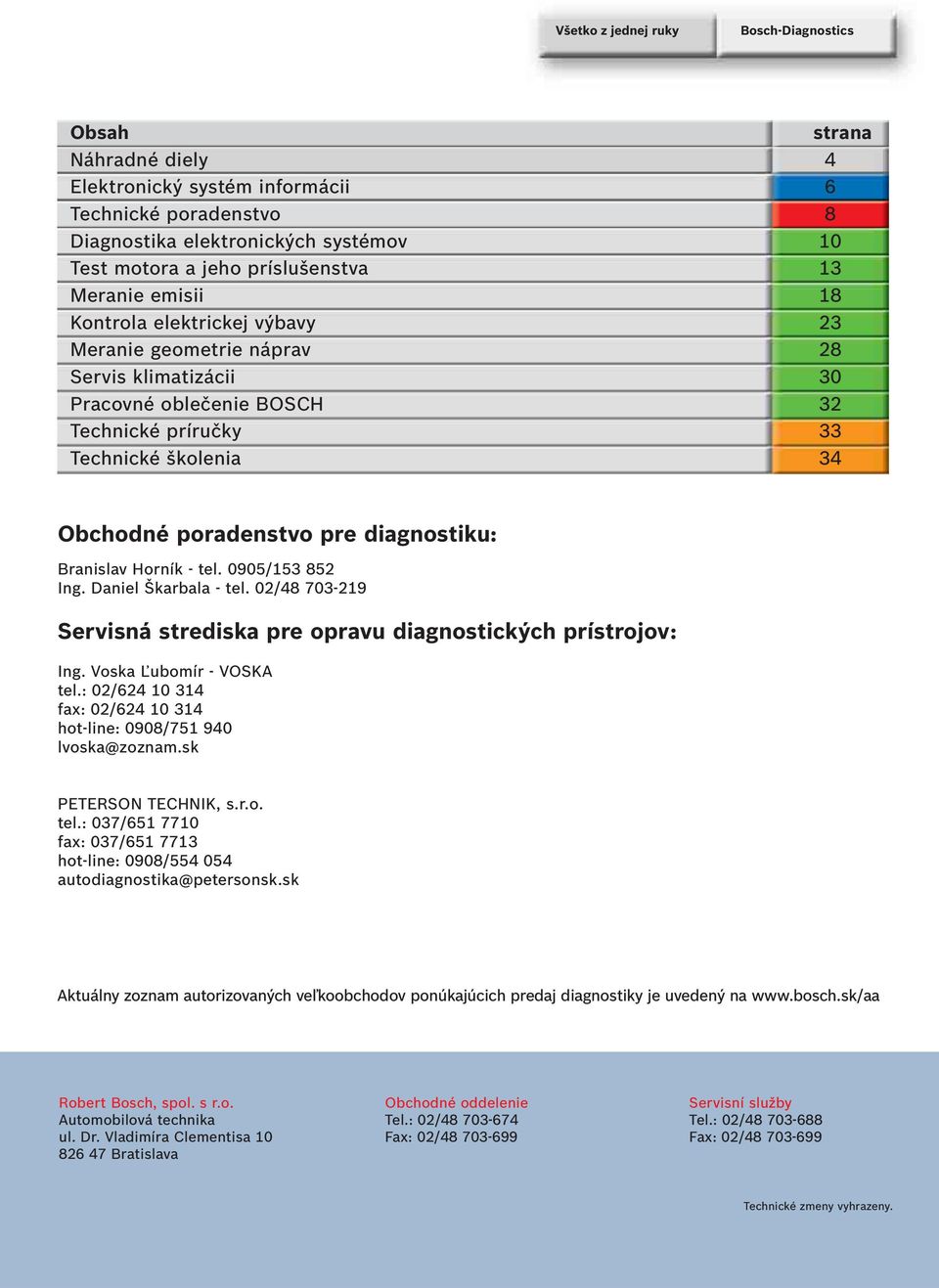 diagnostiku: Branislav Horník - tel. 0905/153 852 Ing. Daniel Škarbala - tel. 02/48 703-219 Servisná strediska pre opravu diagnostických prístrojov: Ing. Voska Ľubomír - VOSKA tel.