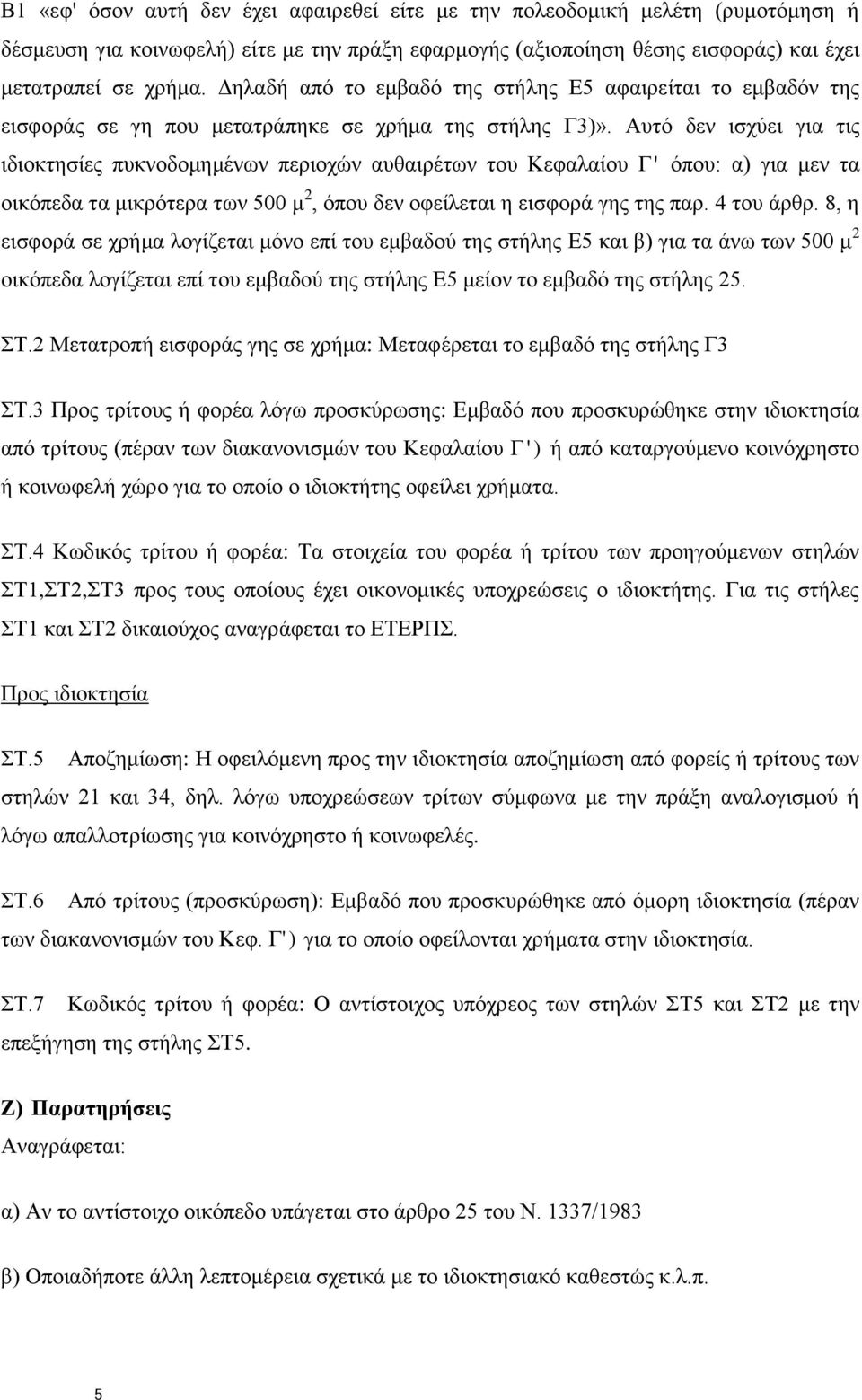 Αυτό δεν ισχύει για τις ιδιοκτησίες πυκνοδομημένων περιοχών αυθαιρέτων του Κεφαλαίου Γ' όπου: α) για μεν τα οικόπεδα τα μικρότερα των 500 μ 2, όπου δεν οφείλεται η εισφορά γης της παρ. 4 του άρθρ.