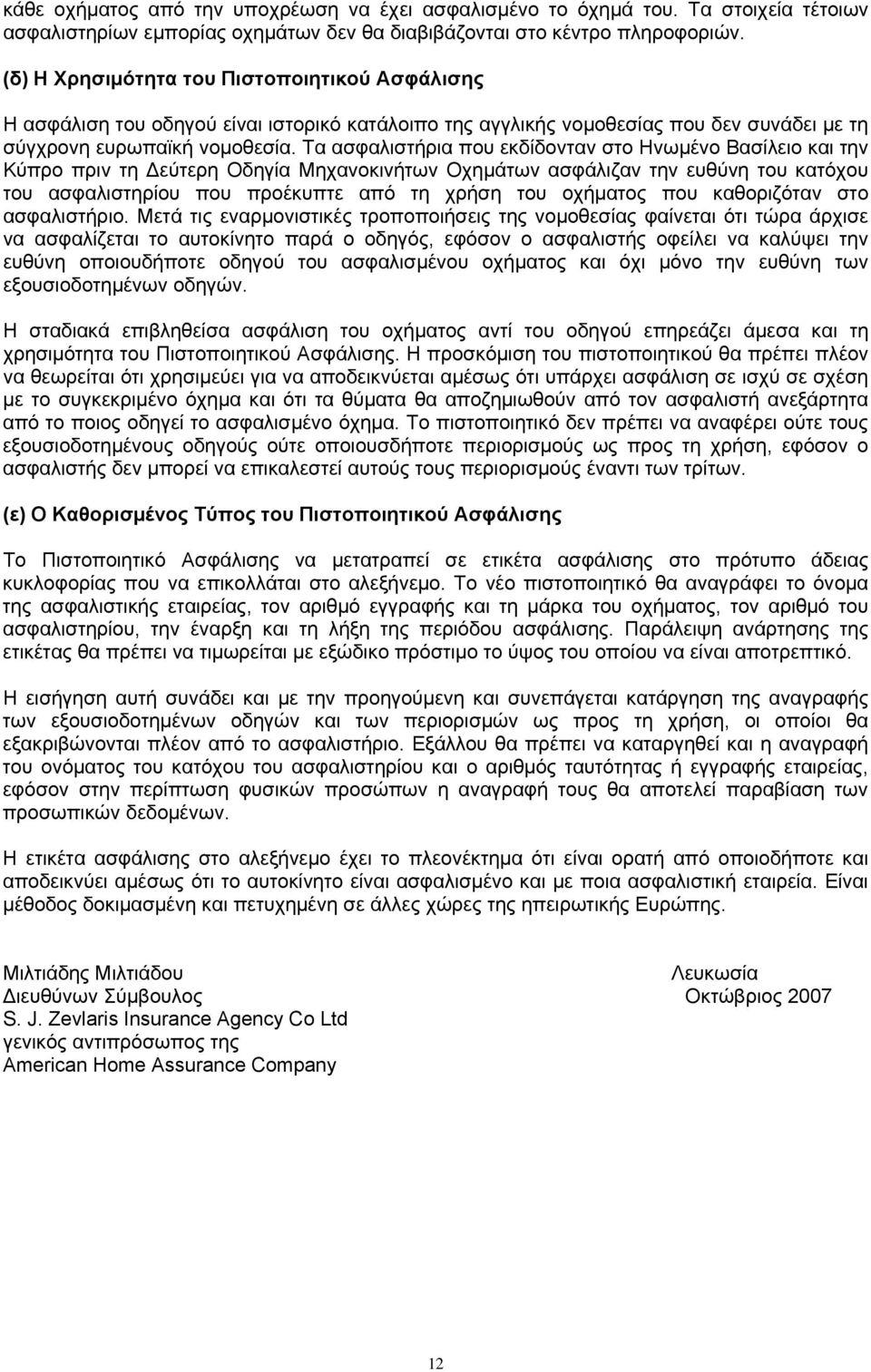 Τα ασφαλιστήρια που εκδίδονταν στο Ηνωμένο Βασίλειο και την Κύπρο πριν τη Δεύτερη Οδηγία Μηχανοκινήτων Οχημάτων ασφάλιζαν την ευθύνη του κατόχου του ασφαλιστηρίου που προέκυπτε από τη χρήση του