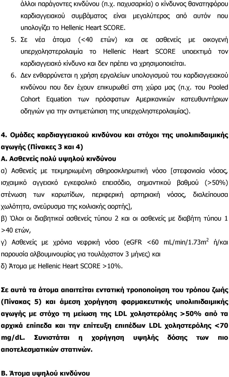 Δεν ενθαρρύνεται η χρήση εργαλείων υπολογισμού του καρδιαγγειακού κινδύνου που δεν έχουν επικυρωθεί στη χώρα μας (π.χ. του Pooled Cohort Equation των πρόσφατων Αμερικανικών κατευθυντήριων οδηγιών για την αντιμετώπιση της υπερχοληστερολαιμίας).