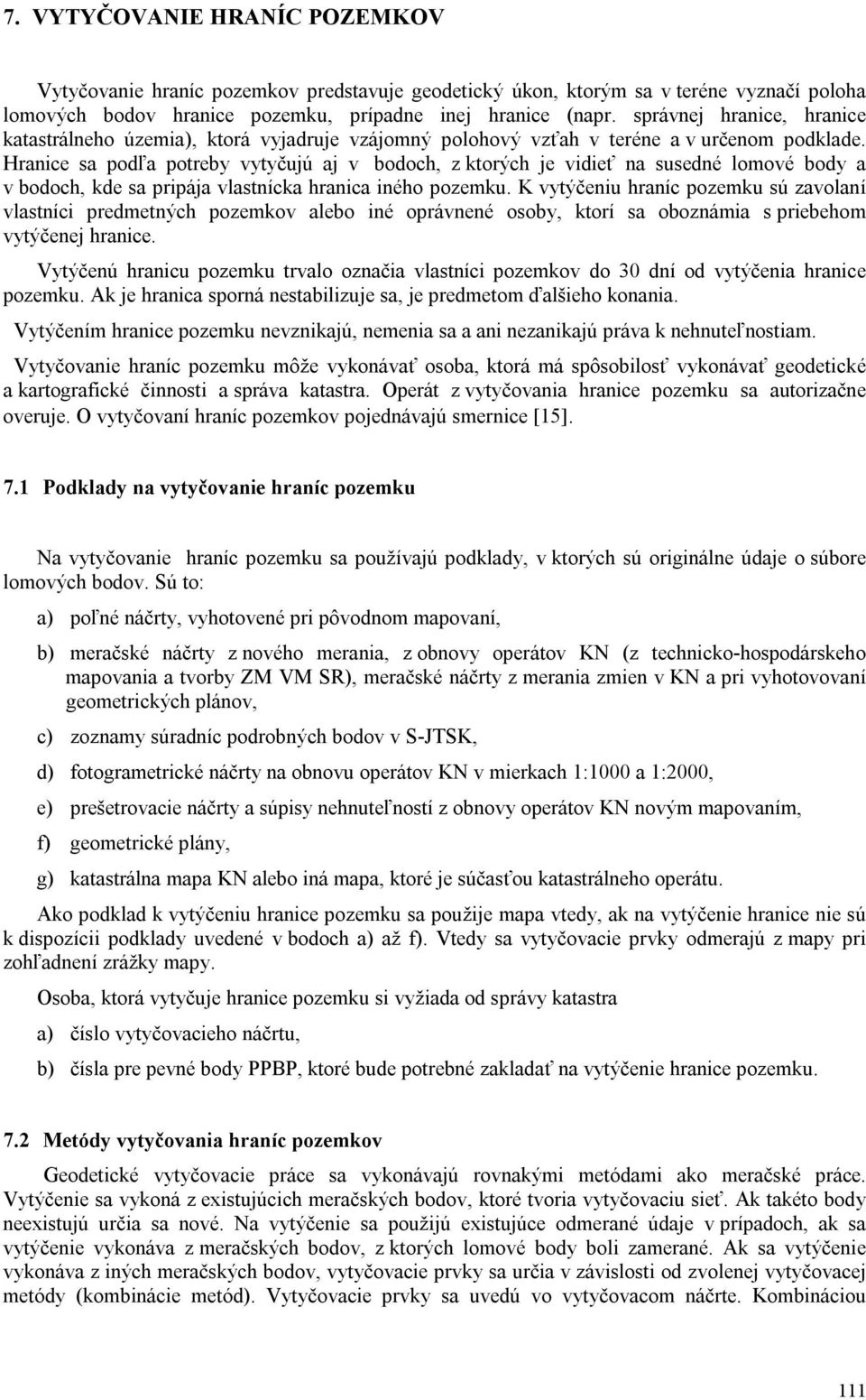 Hranice sa podľa potreby vytyčujú aj v bodoch, z ktorých je vidieť na susedné lomové body a v bodoch, kde sa pripája vlastnícka hranica iného pozemku.