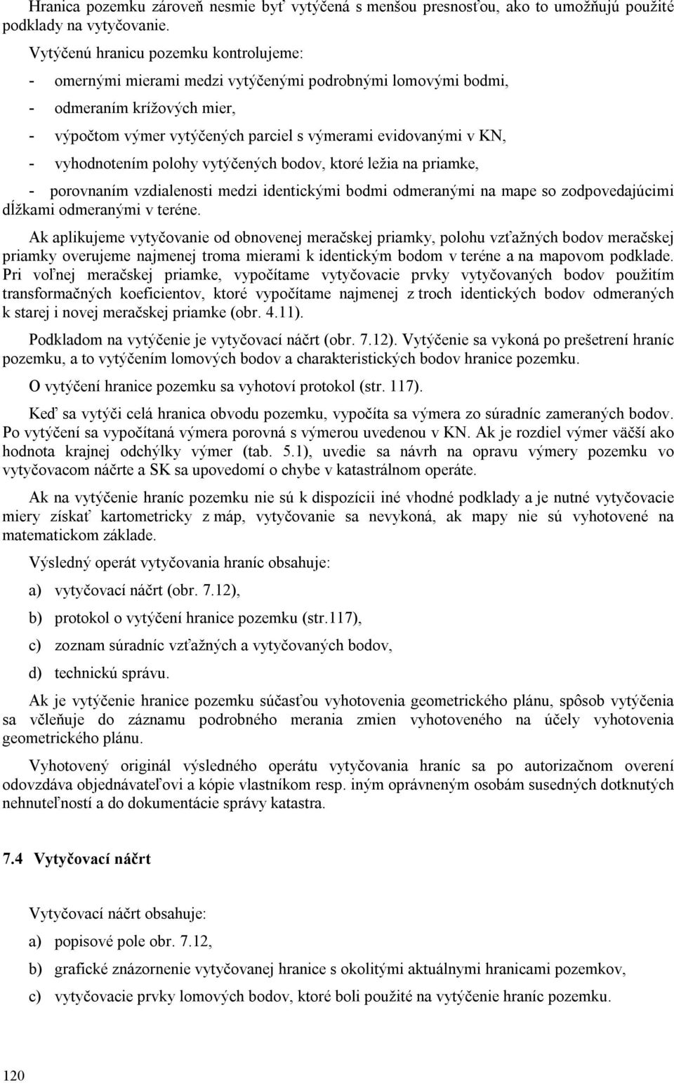 vyhodnotením polohy vytýčených bodov, ktoré ležia na priamke, - porovnaním vzdialenosti medzi identickými bodmi odmeranými na mape so zodpovedajúcimi dĺžkami odmeranými v teréne.