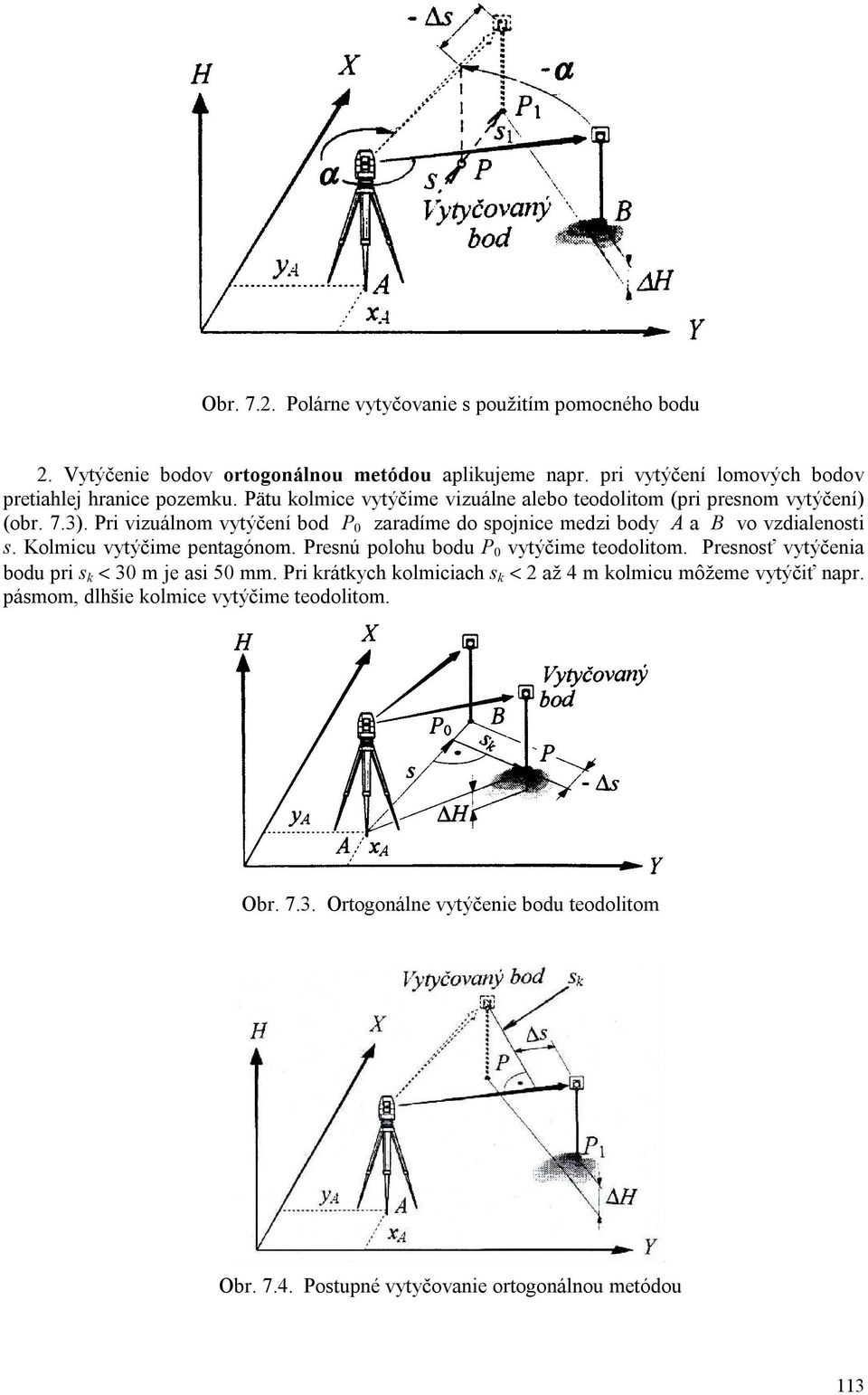 Kolmicu vytýčime pentagónom. Presnú polohu bodu P 0 vytýčime teodolitom. Presnosť vytýčenia bodu pri s k < 30 m je asi 50 mm.