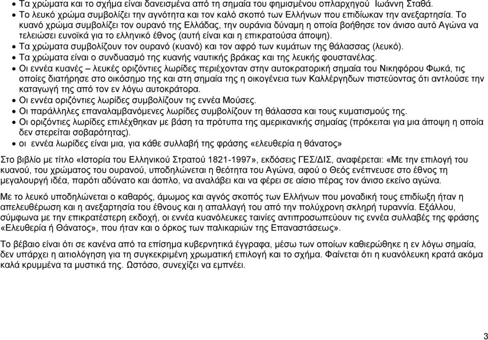 Τα χρώματα συμβολίζουν τον ουρανό (κυανό) και τον αφρό των κυμάτων της θάλασσας (λευκό). Τα χρώματα είναι ο συνδυασμό της κυανής ναυτικής βράκας και της λευκής φουστανέλας.