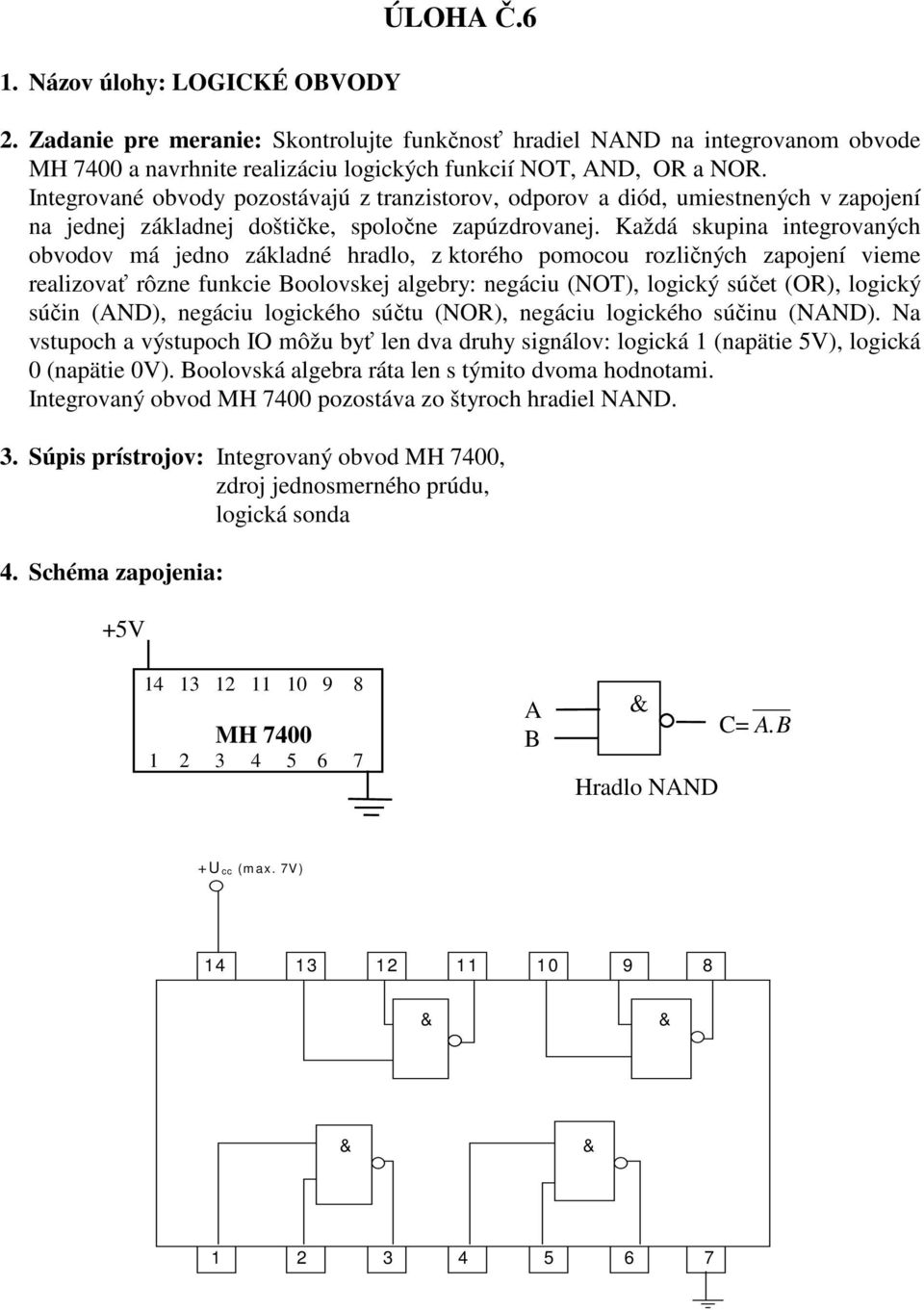 Každá skupina integrovaných obvodov má jedno základné hradlo, z ktorého pomocou rozličných zapojení vieme realizovať rôzne funkcie oolovskej algebry: negáciu (NOT), logický súčet (OR), logický súčin