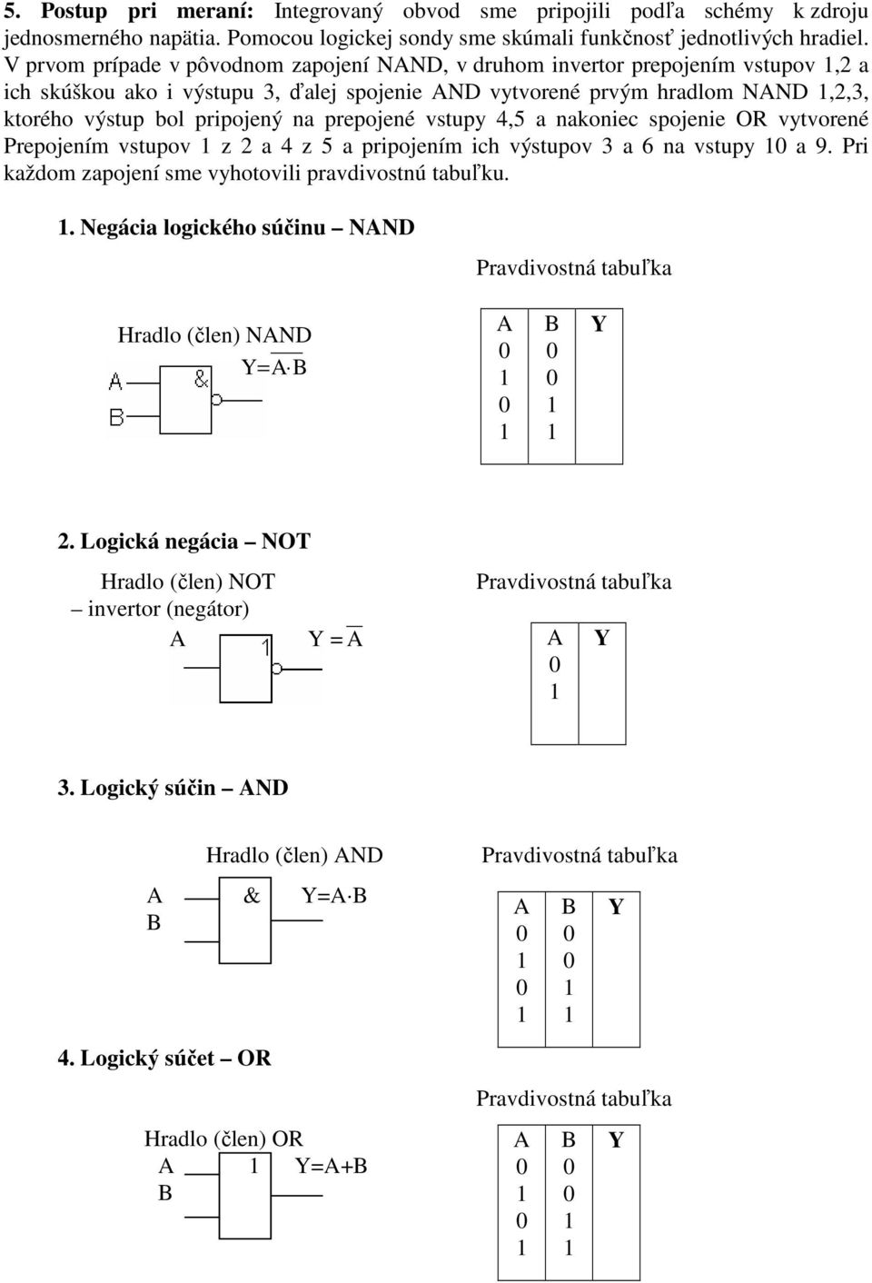 prepojené vstupy 4,5 a nakoniec spojenie OR vytvorené Prepojením vstupov z 2 a 4 z 5 a pripojením ich výstupov 3 a 6 na vstupy a 9. Pri každom zapojení sme vyhotovili pravdivostnú tabuľku.