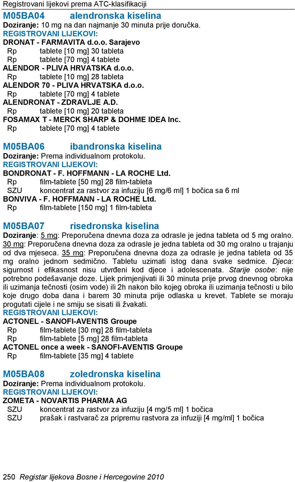 Rp tablete [70 mg] 4 tablete M05BA06 ibandronska kiselina Doziranje: Prema individualnom protokolu. BONDRONAT - F. HOFFMANN - LA ROCHE Ltd.