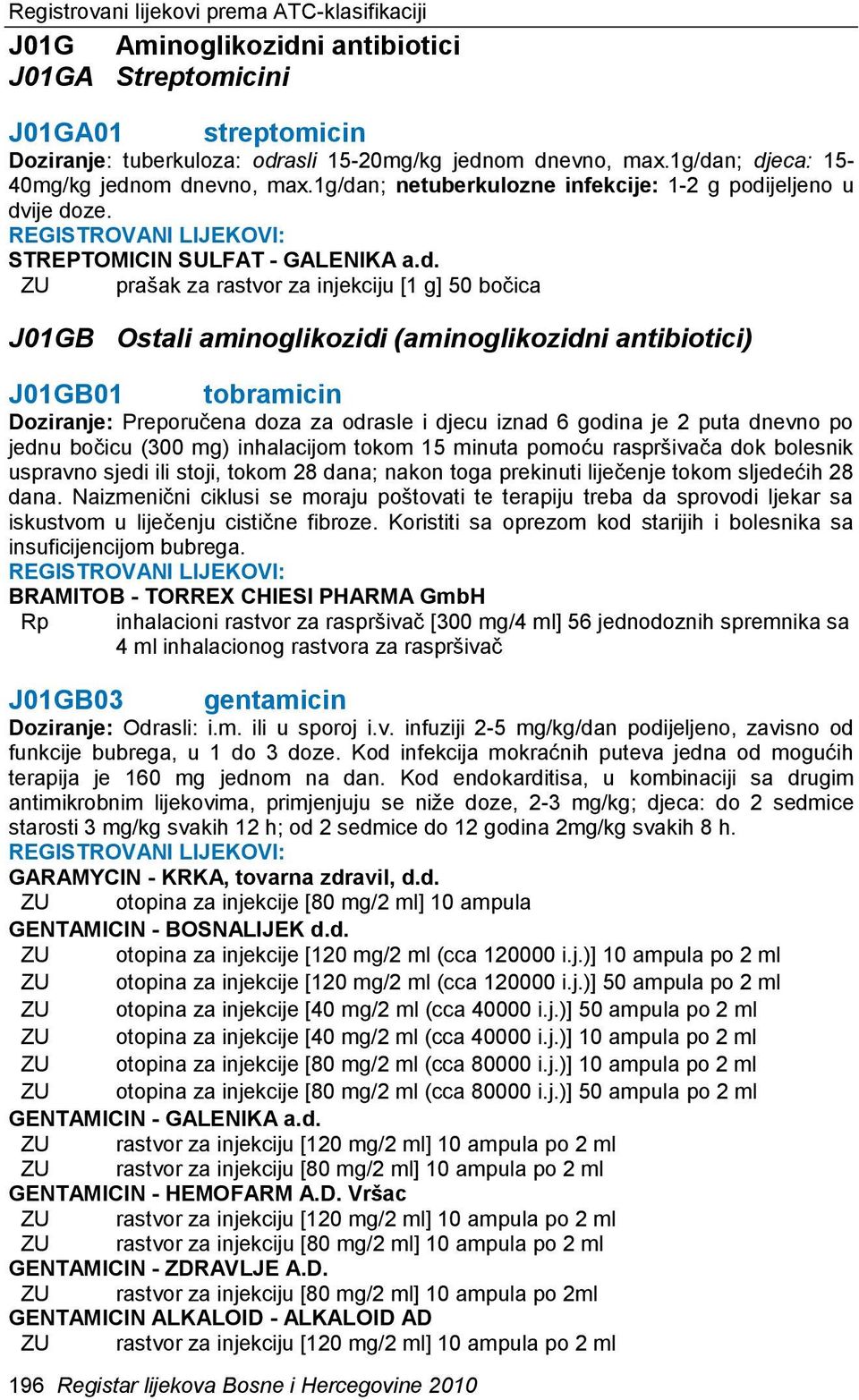 J01GB Ostali aminoglikozidi (aminoglikozidni antibiotici) J01GB01 tobramicin Doziranje: Preporučena doza za odrasle i djecu iznad 6 godina je 2 puta dnevno po jednu bočicu (300 mg) inhalacijom tokom