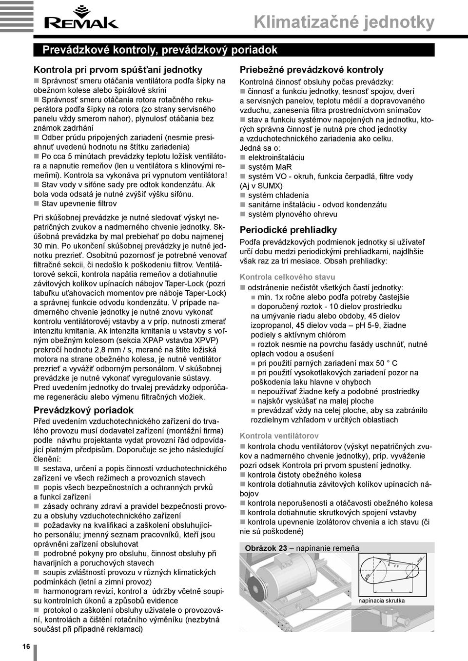 (nesmie presiahnuť uvedenú hodnotu na štítku zariadenia) Po cca 5 minútach prevádzky teplotu ložísk ventilátora a napnutie remeňov (len u ventilátora s klinovými remeňmi).