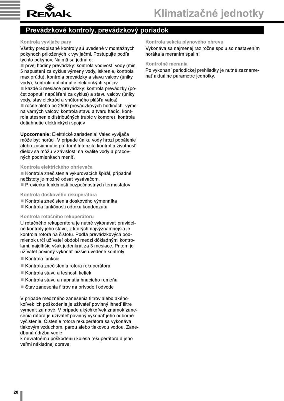 5 napustení za cyklus výmeny vody, iskrenie, kontrola max prúdu), kontrola prevádzky a stavu valcov (úniky vody), kontrola dotiahnutie elektrických spojov každé 3 mesiace prevádzky: kontrola