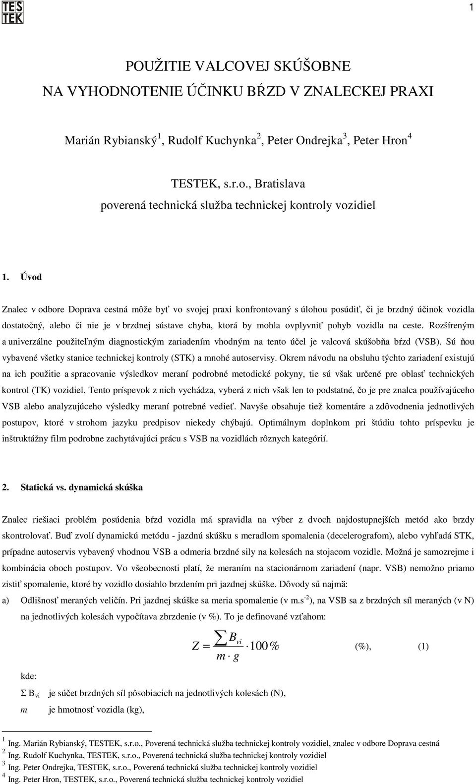 pohyb vozidla na ceste. Rozšíreným a univerzálne použiteľným diagnostickým zariadením vhodným na tento účel je valcová skúšobňa bŕzd (VSB).