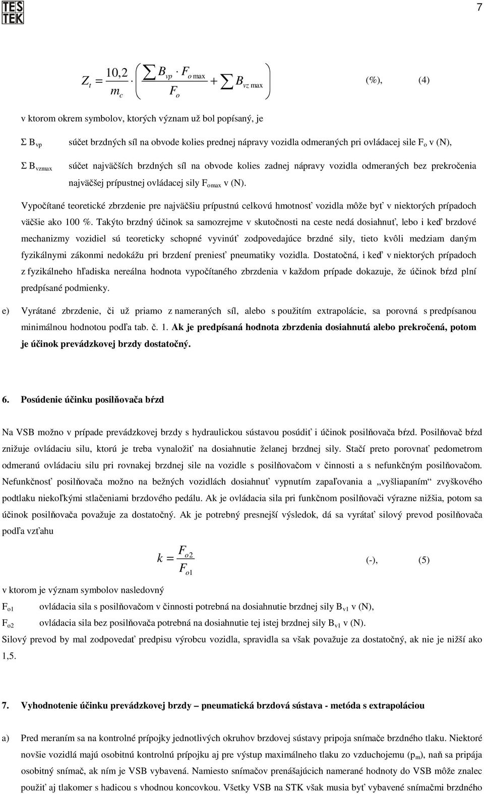 Vypočítané teoretické zbrzdenie pre najväčšiu prípustnú celkovú hmotnosť vozidla môže byť v niektorých prípadoch väčšie ako 100 %.