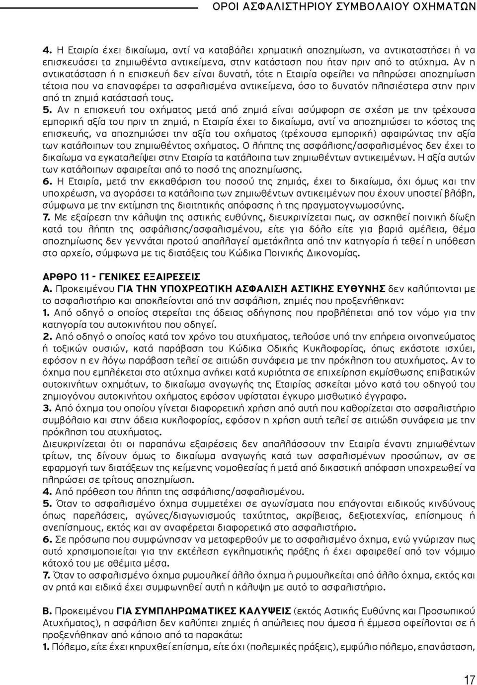 Αν η αντικατάσταση ή η επισκευή δεν είναι δυνατή, τότε η Εταιρία οφείλει να πληρώσει αποζημίωση τέτοια που να επαναφέρει τα ασφαλισμένα αντικείμενα, όσο το δυνατόν πλησιέστερα στην πριν από τη ζημιά
