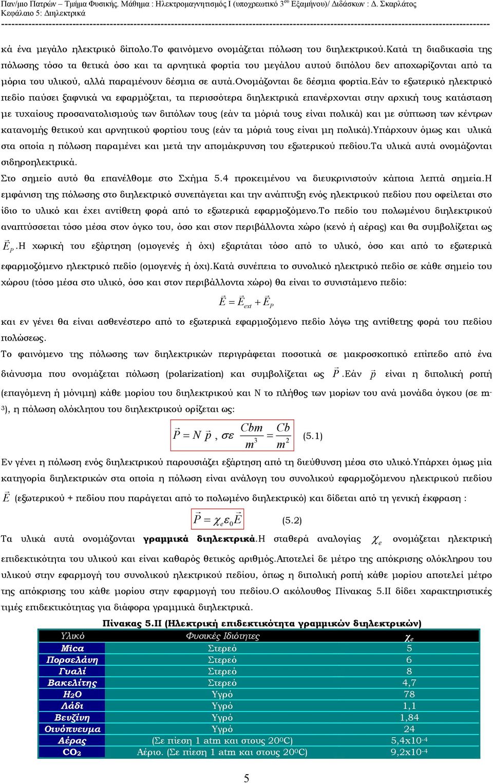 εάν το ξωτρικό ηλκτρικό πδίο παύσι ξαφνικά να φαρμόζται, τα πρισσότρα διηλκτρικά πανέρχονται στην αρχική τους κατάσταση μ τυχαίους προσανατολισμούς των διπόλων τους (άν τα μόριά τους ίναι πολικά) και