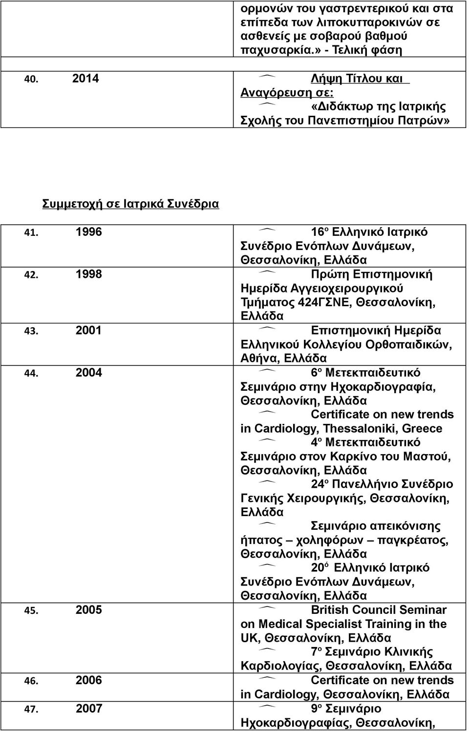 1998 Πρώτη Επιστημονική Ημερίδα Αγγειοχειρουργικού Τμήματος 424ΓΣΝΕ, Θεσσαλονίκη, 43. 2001 Επιστημονική Ημερίδα Ελληνικού Κολλεγίου Ορθοπαιδικών, Αθήνα, 44.