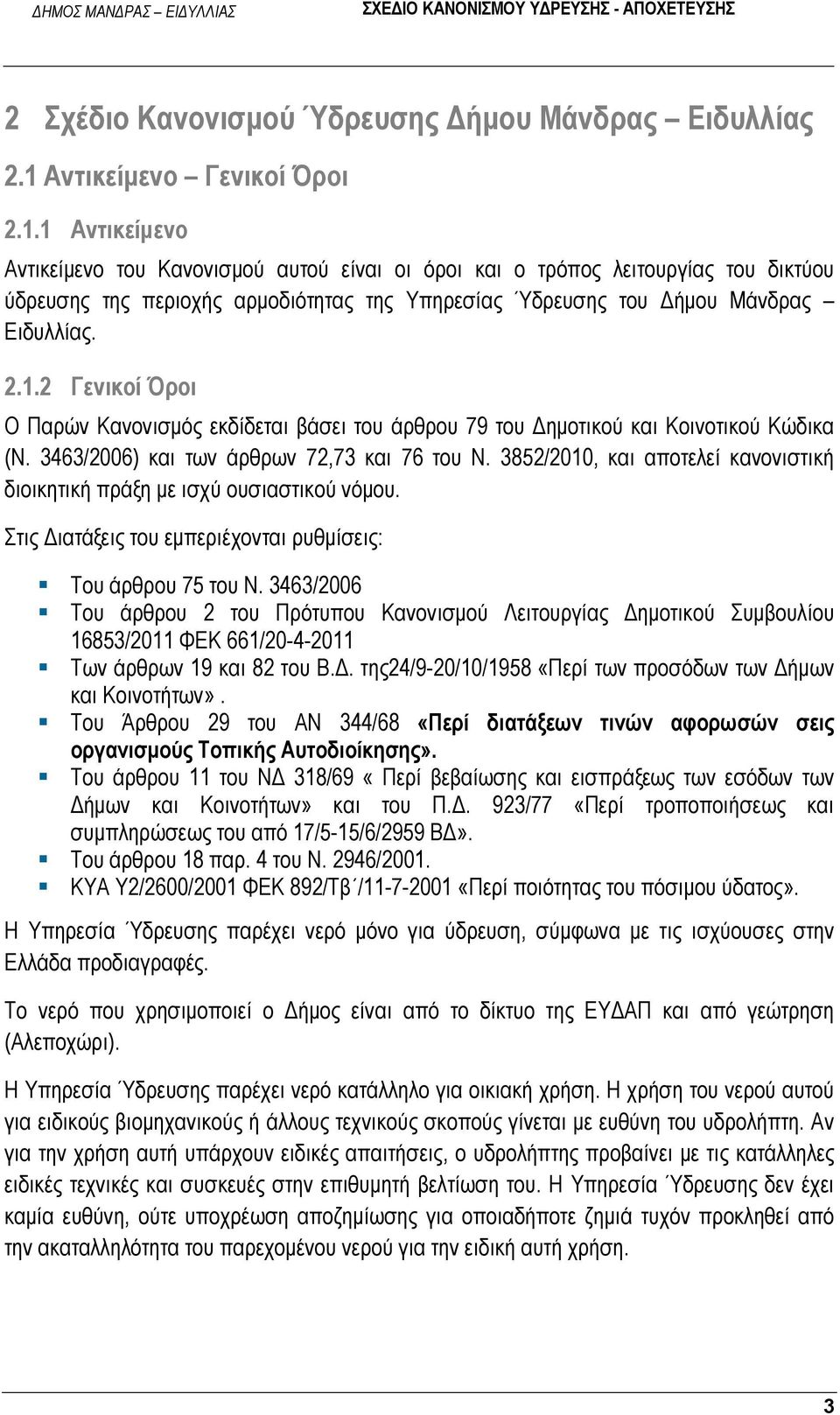 1 Αντικείμενο Αντικείμενο του Κανονισμού αυτού είναι οι όροι και ο τρόπος λειτουργίας του δικτύου ύδρευσης της περιοχής αρμοδιότητας της Υπηρεσίας Ύδρευσης του Δήμου Μάνδρας Ειδυλλίας. 2.1.2 Γενικοί Όροι Ο Παρών Κανονισμός εκδίδεται βάσει του άρθρου 79 του Δημοτικού και Κοινοτικού Κώδικα (Ν.
