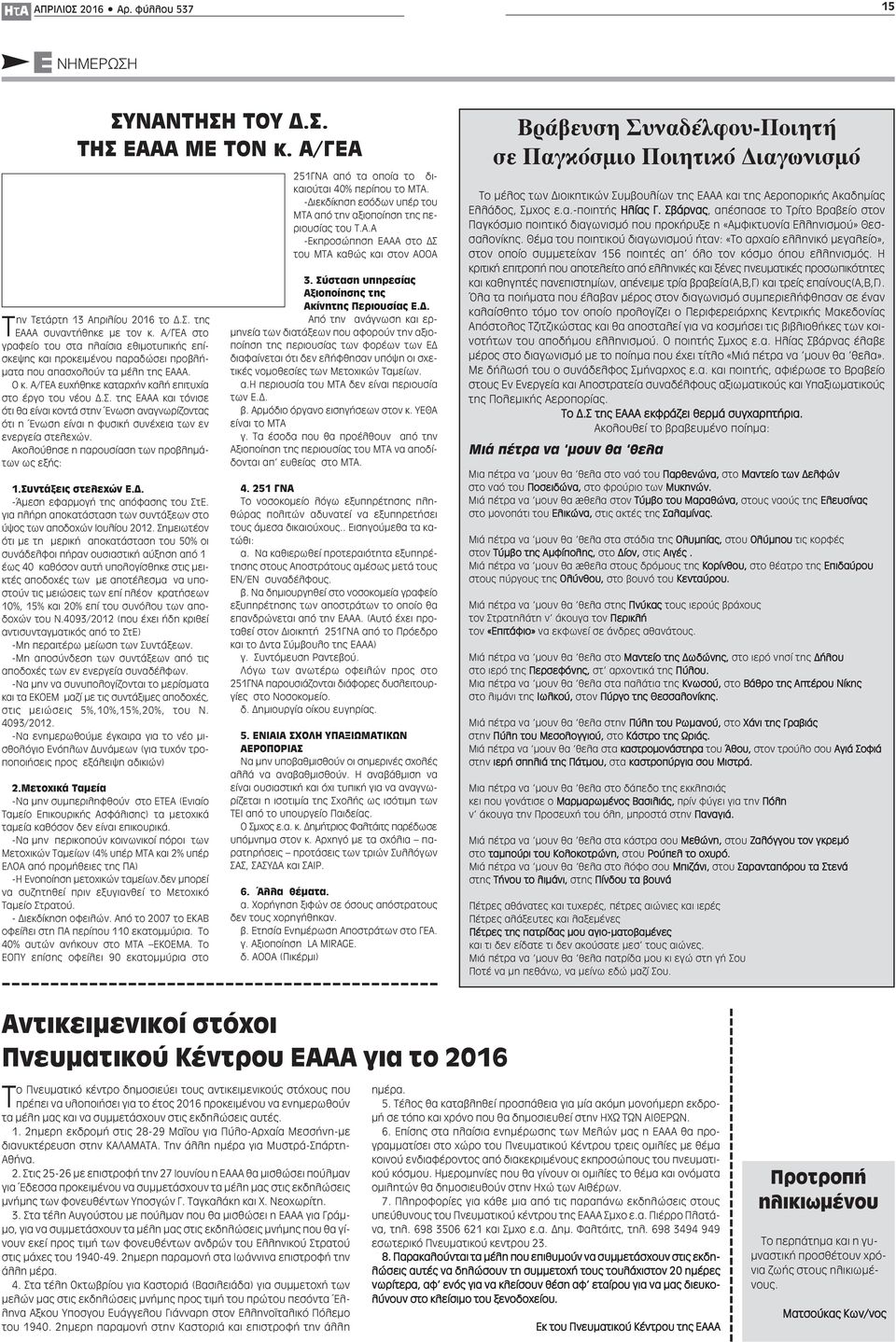 της ΕΑΑΑ και τόνισε ότι θα είναι κοντά στην Ένωση αναγνωρίζοντας ότι η Ένωση είναι η φυσική συνέχεια των εν ενεργεία στελεχών. Ακολούθησε η παρουσίαση των προβλημάτων ως εξής: 1.Συντάξεις στελεχών Ε.