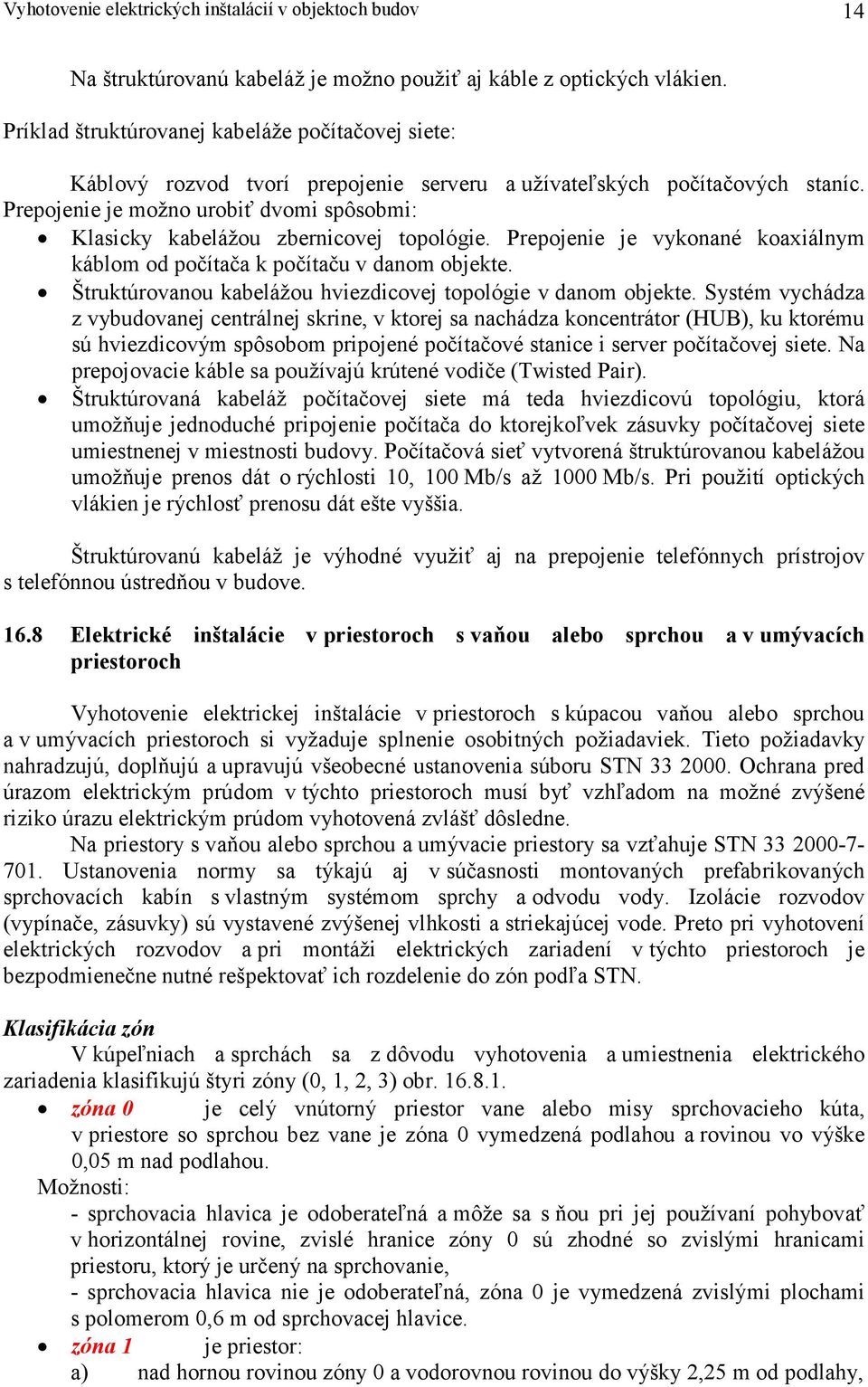 Prepojenie je možno urobiť dvomi spôsobmi: Klasicky kabelážou zbernicovej topológie. Prepojenie je vykonané koaxiálnym káblom od počítača k počítaču v danom objekte.