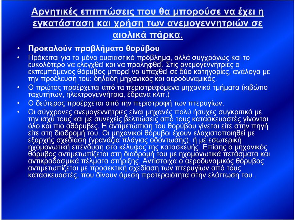 Στις ανεμογεννήτριες ο εκπεμπόμενος θόρυβος μπορεί να υπαχθεί σε δύο κατηγορίες, ανάλογα με την προέλευση του: δηλαδή μηχανικός και αεροδυναμικός.